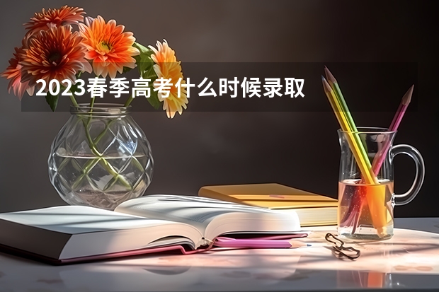 2023春季高考什么时候录取