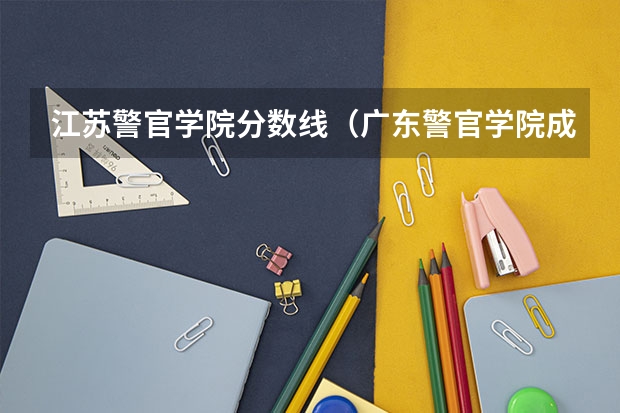 江苏警官学院分数线（广东警官学院成人高考录取分数线）