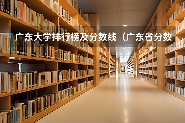 广东大学排行榜及分数线（广东省分数线最低的3b大学的名字？）