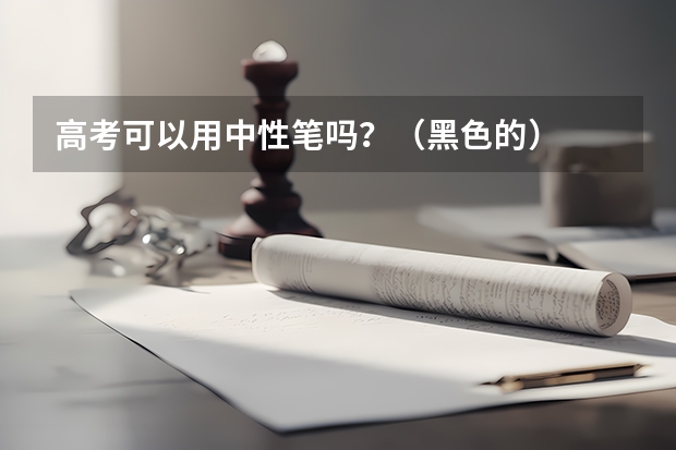 高考可以用中性笔吗？（黑色的）