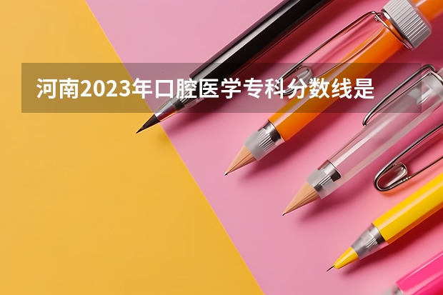 河南2023年口腔医学专科分数线是多少？