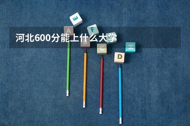 河北600分能上什么大学