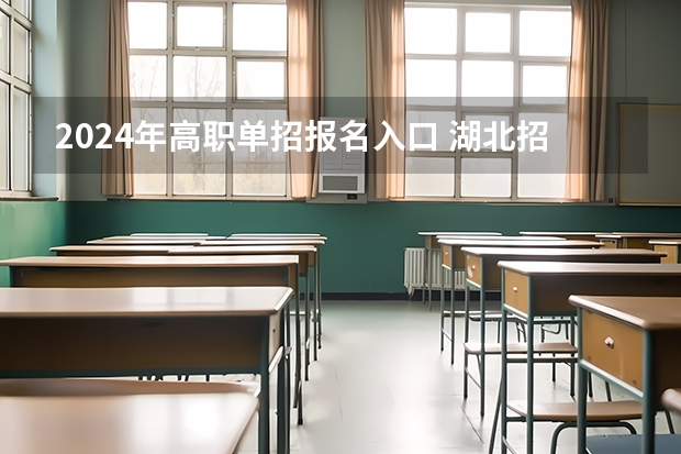 2024年高职单招报名入口 湖北招生信息网官网入口地址：https://zsxx.e21.cn/