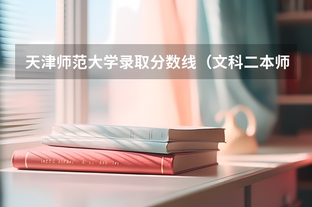 天津师范大学录取分数线（文科二本师范大学排名及分数线）