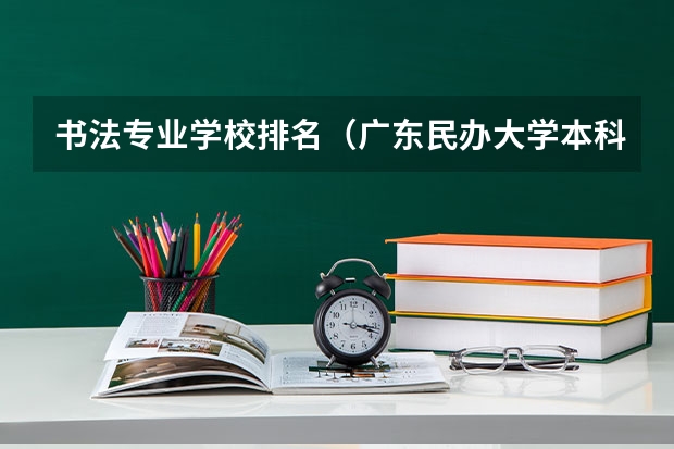 书法专业学校排名（广东民办大学本科分数线）