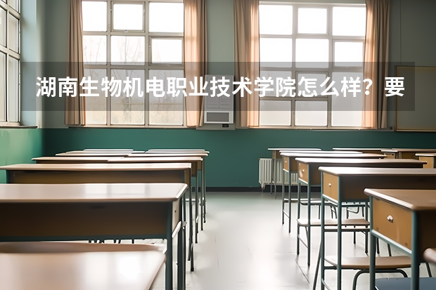 湖南生物机电职业技术学院怎么样？要多少分？想学畜牧兽医。