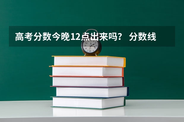 高考分数今晚12点出来吗？ 分数线出来的准确时间是几号？