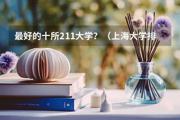 最好的十所211大学？（上海大学排名全国第几）
