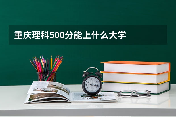 重庆理科500分能上什么大学