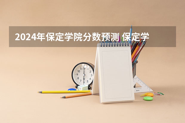 2024年保定学院分数预测 保定学院分数相同的考生，会优先录取谁？