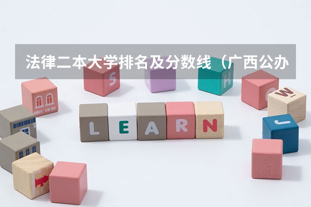 法律二本大学排名及分数线（广西公办二本大学排名及分数线）