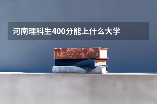 河南理科生400分能上什么大学