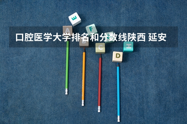 口腔医学大学排名和分数线陕西 延安大学口腔医学专业分数线
