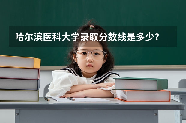 哈尔滨医科大学录取分数线是多少？
