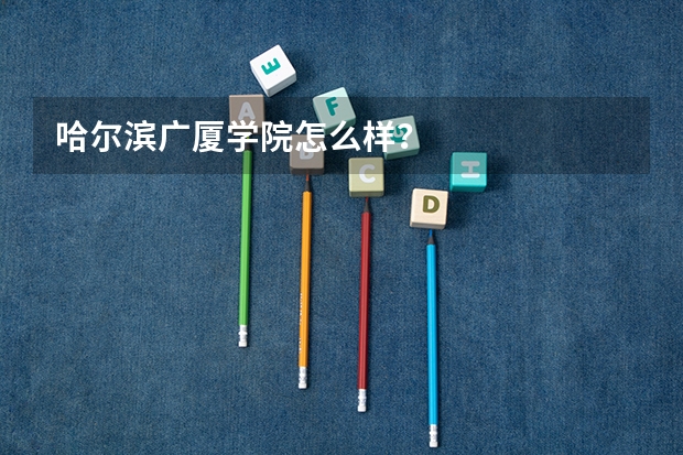 哈尔滨广厦学院怎么样？