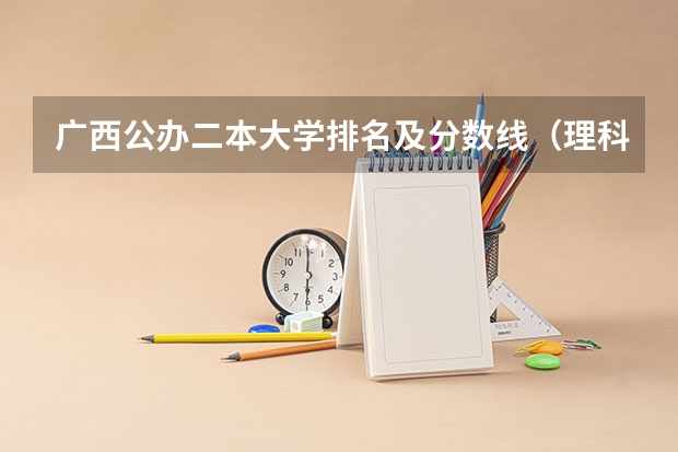 广西公办二本大学排名及分数线（理科二本大学排名及分数线）