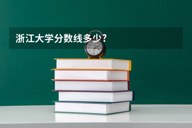 浙江大学分数线多少?