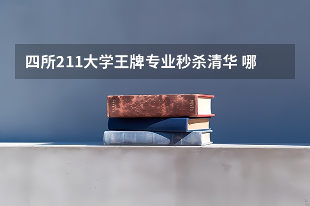 四所211大学王牌专业秒杀清华 哪四所高校电气专业最强，人称“电气四虎”？