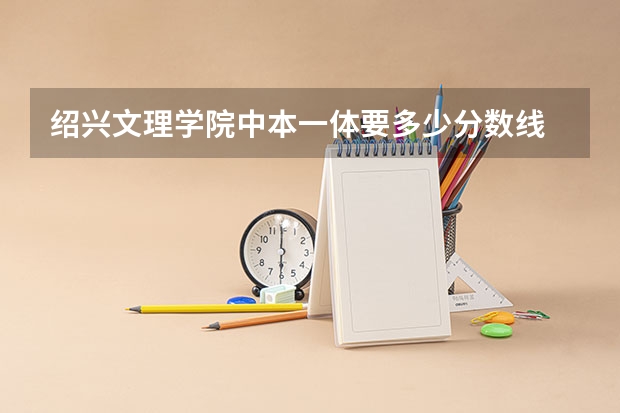 绍兴文理学院中本一体要多少分数线