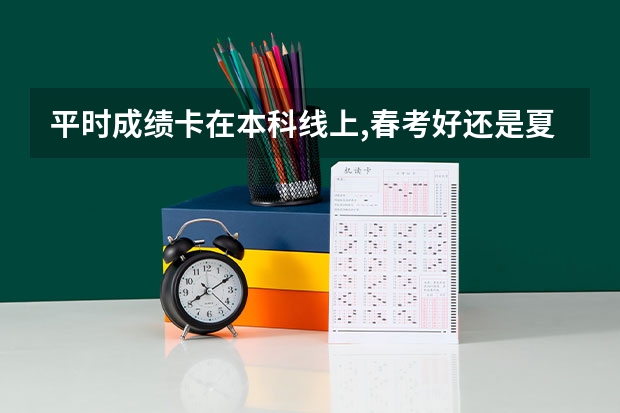 平时成绩卡在本科线上,春考好还是夏考好?（春季高考达不到分数线有保底学校了?）