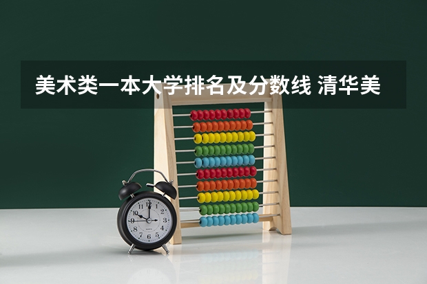 美术类一本大学排名及分数线 清华美院 中央美院书法专业招生文化和专业分数线