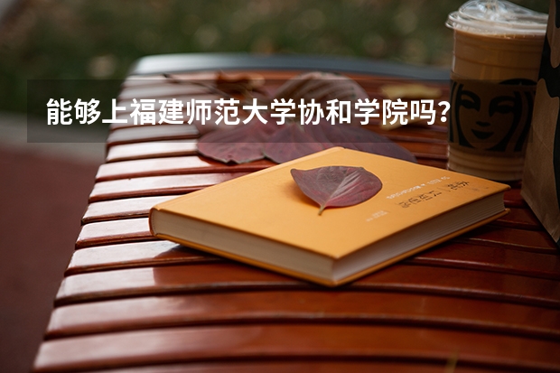 能够上福建师范大学协和学院吗？