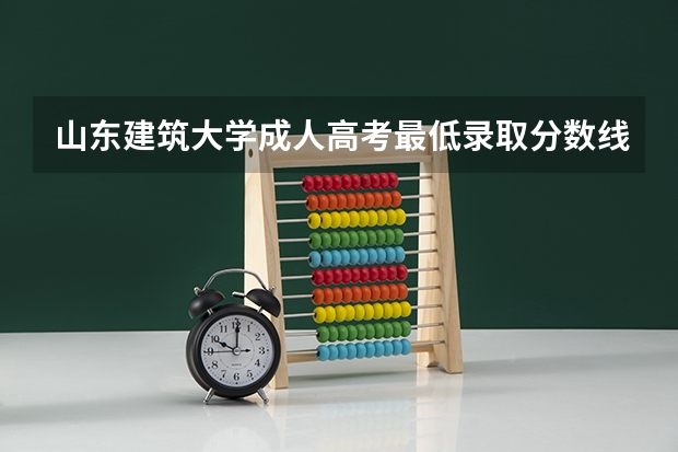 山东建筑大学成人高考最低录取分数线（山东建筑大学专科分数）