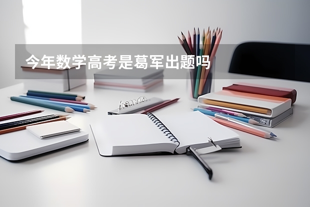 今年数学高考是葛军出题吗