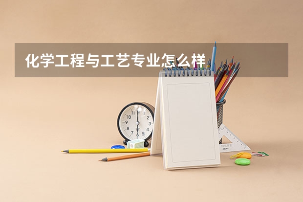 化学工程与工艺专业怎么样