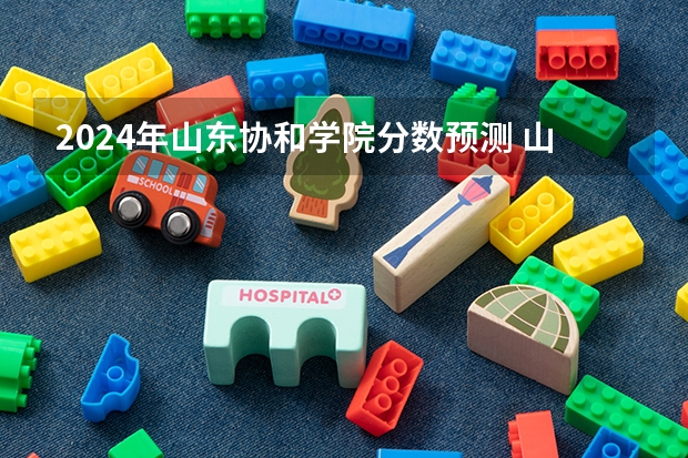 2024年山东协和学院分数预测 山东协和学院单招专业分数线
