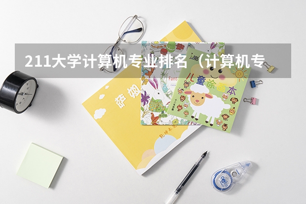 211大学计算机专业排名（计算机专业比较好的985211大学？）
