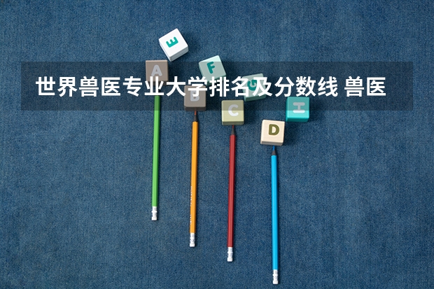 世界兽医专业大学排名及分数线 兽医大学排名