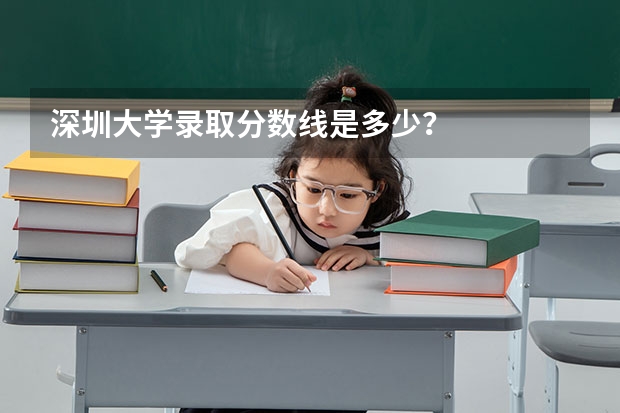 深圳大学录取分数线是多少？