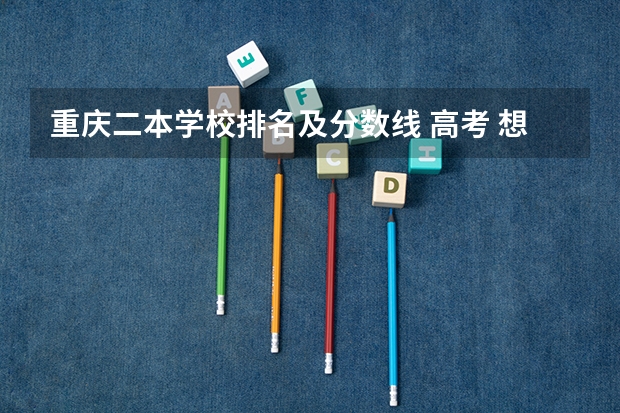 重庆二本学校排名及分数线 高考 想来重庆 求介绍一下重庆的大学及分数线