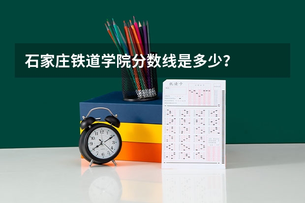 石家庄铁道学院分数线是多少？