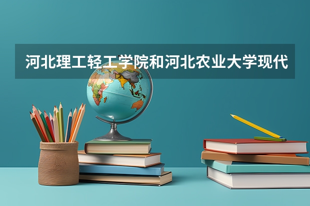 河北理工轻工学院和河北农业大学现代科技学院哪个好？