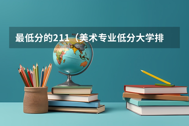 最低分的211（美术专业低分大学排名）