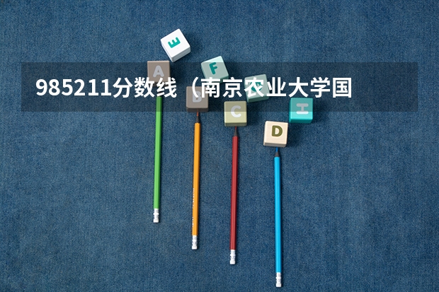 985211分数线（南京农业大学国内排名）