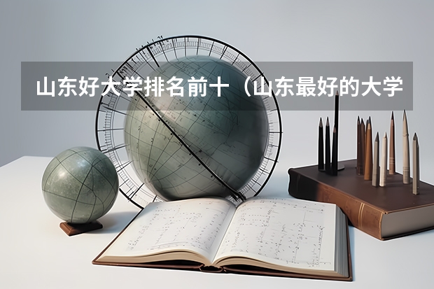 山东好大学排名前十（山东最好的大学排名前十名）