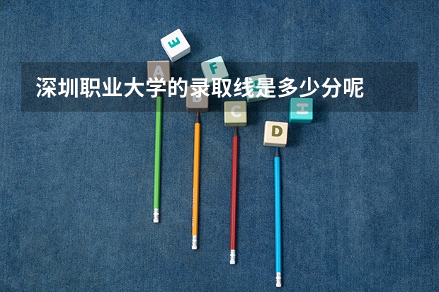深圳职业大学的录取线是多少分呢