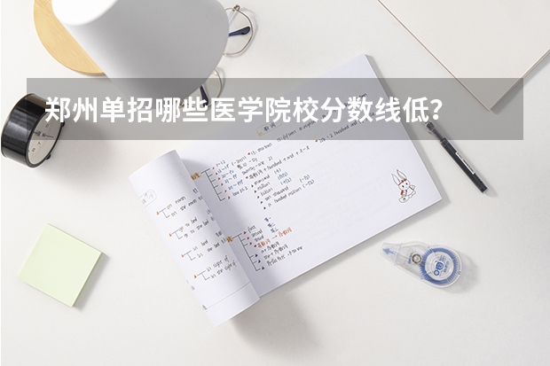 郑州单招哪些医学院校分数线低？