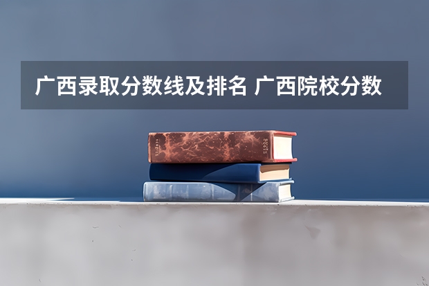 广西录取分数线及排名 广西院校分数线排名