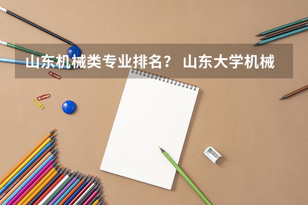 山东机械类专业排名？ 山东大学机械类专业排名