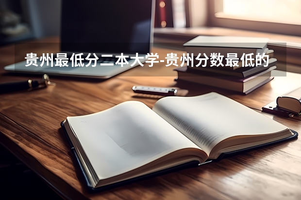 贵州最低分二本大学-贵州分数最低的本科大学公办（文理科）（填志愿参考：贵州理科400分对应的大学）