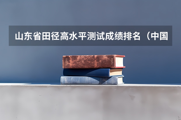 山东省田径高水平测试成绩排名（中国大学足球队排行榜）