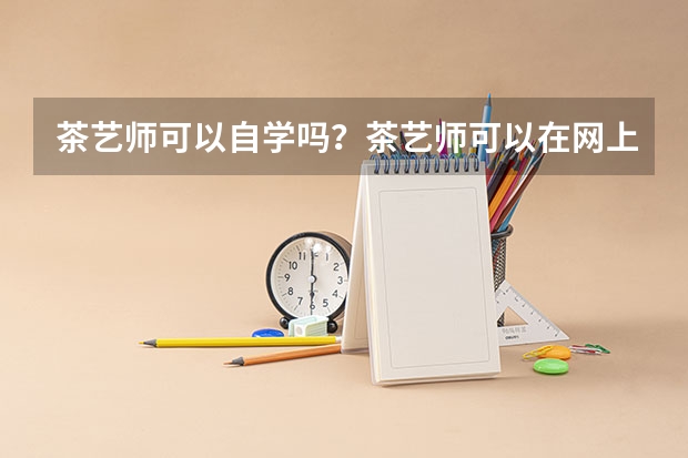 茶艺师可以自学吗？茶艺师可以在网上教育平台上自学成材吗？