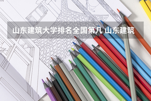 山东建筑大学排名全国第几 山东建筑大学排名全国排名