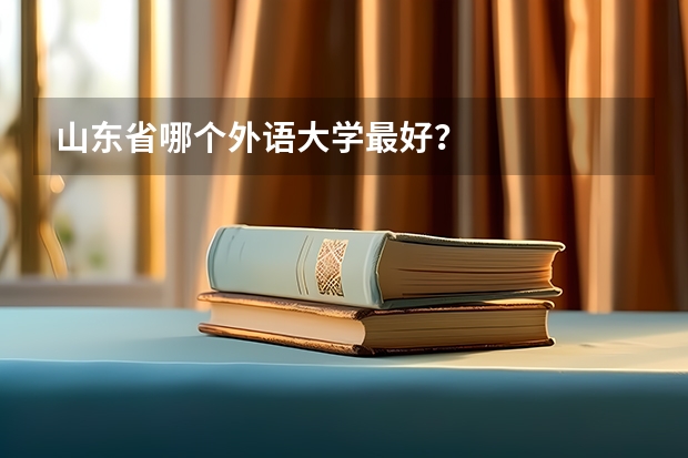 山东省哪个外语大学最好？