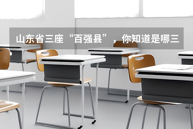 山东省三座“百强县”，你知道是哪三座吗？