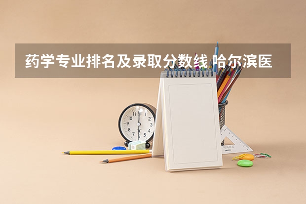 药学专业排名及录取分数线 哈尔滨医科大学药学专业录取分数线